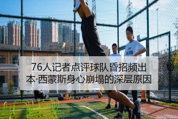 76人记者点评球队昏招频出 本·西蒙斯身心崩塌的深层原因
