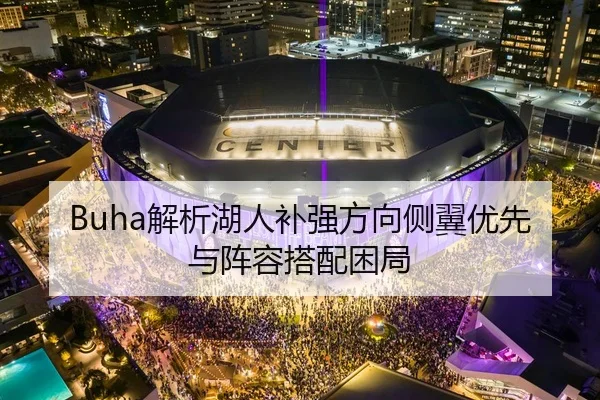 Buha解析湖人补强方向侧翼优先与阵容搭配困局